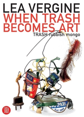 When Trash Becomes Art: Trash Rubbish Mongo - Vergine, Lea (Text by)