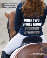 When Two Spines Align: Dressage Dynamics: Attain Remarkable Riding Rapport with Your Horse