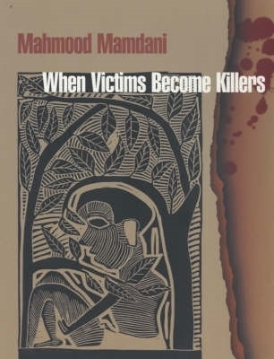 When Victims Become Killers: Colonialism, Nativism and the Genocide in Rwanda - Mamdani, Mahmood