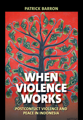 When Violence Works: Postconflict Violence and Peace in Indonesia - Barron, Patrick