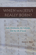 When Was Jesus Really Born? Early Christianity, the Calendar, and the Life of Jesus
