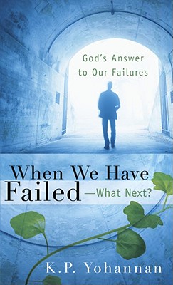 When We Have Failed--What Next?: God's Answers to Our Failures - Yohannan, K P