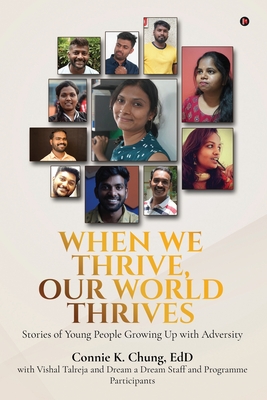 When We Thrive, Our World Thrives: Stories of Young People Growing Up With Adversity - Vishal Talreja, and Dream a Dream, and Connie K Chung