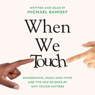 When We Touch: Handshakes, hugs, high fives and the new science behind why touch matters