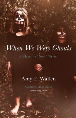 When We Were Ghouls: A Memoir of Ghost Stories - Wallen, Amy E