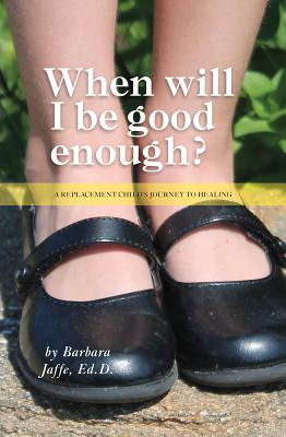 When Will I Be Good Enough?: A Replacement Child's Journey to Healing - Jaffe Ed D, Barbara