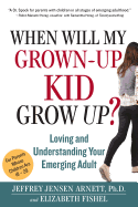 When Will My Grown-Up Kid Grow Up?: Loving and Understanding Your Emerging Adult