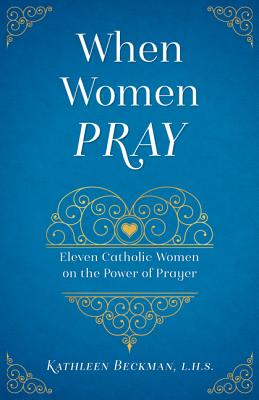 When Women Pray: Eleven Catholic Women on the Power of Prayer - Beckman, Kathleen