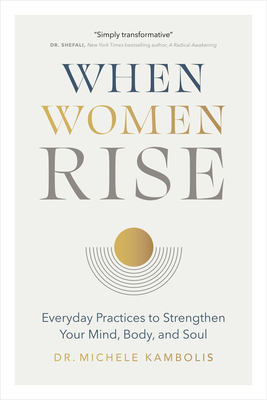 When Women Rise: Everyday Practices to Strengthen Your Mind, Body, and Soul - Kambolis, Michele