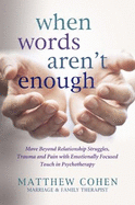 When Words Aren't Enough: Move Beyond Relationship Struggles, Trauma, and Pain With Emotionally Focused Touch in Psychotherapy