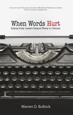 When Words Hurt: Helping Godly Leaders Respond Wisely to Criticism - Bullock, Warren, and Jones, Troy, Dr. (Foreword by)