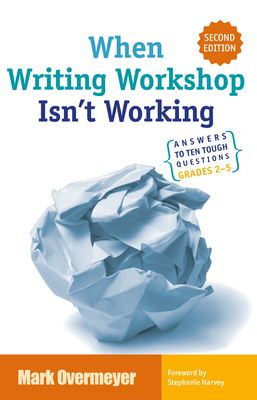 When Writing Workshop Isn't Working: Answers to Ten Tough Questions Grades 2-5 - Overmeyer, Mark