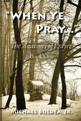 When Ye Pray: The Anatomy of Prayer Book One - Boldea Jr, Michael