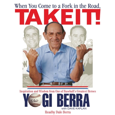 When You Come to a Fork in the Road, Take It!: Inspiration and Wisdom from One of Baseball's Greatest Heroes - Berra, Yogi, and Berra, Dale (Narrator), and Kaplan, Dave