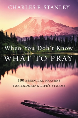 When You Don't Know What to Pray: 100 Essential Prayers for Enduring Life's Storms - Stanley, Charles F