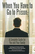 When You Have to Go to Prison: A Complete Guide for You and Your Family - Kohut, Margaret R