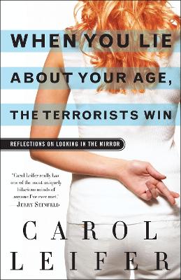 When You Lie about Your Age, the Terrorists Win: Reflections on Looking in the Mirror - Leifer, Carol, and Seinfeld, Jerry (Contributions by)