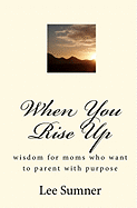 When You Rise Up: Wisdom for moms who want to parent with purpose