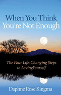 When You Think You're Not Enough: The Four Life-Changing Steps to Loving Yourself (Gift for Women, Motivational Book, and Fans of Never Good Enough or the Self-Love Workbook)