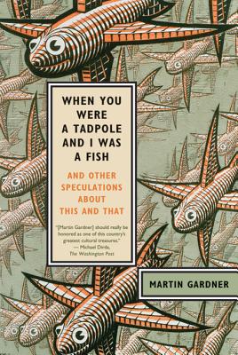 When You Were a Tadpole and I Was a Fish: And Other Speculations about This and That - Gardner, Martin