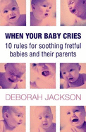 When Your Baby Cries: 10 Rules for Soothing Fretful Babies (and Their Parents!)