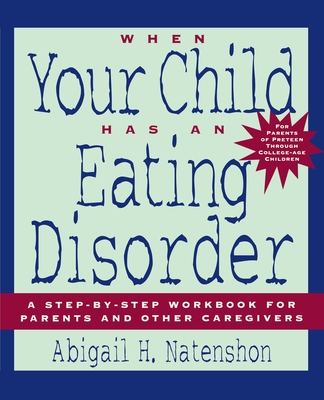 When Your Child Has an Eating Disorder: A Step-By-Step Workbook for Parents and Other Caregivers - Natenshon, Abigail H