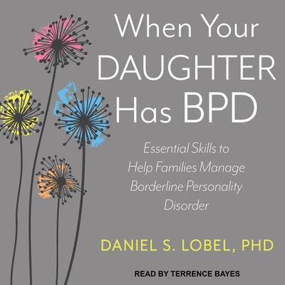 When Your Daughter Has Bpd: Essential Skills to Help Families Manage Borderline Personality Disorder - Lobel, Daniel S, and Bayes, Terrence (Read by)