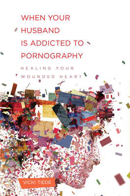 When Your Husband Is Addicted to Pornography: Healing Your Wounded Heart - Tiede, Vicki