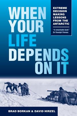 When Your Life Depends on It: Extreme Decision Making Lessons from the Antarctic - Borkan, Brad, and Hirzel, David
