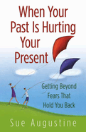 When Your Past Is Hurting Your Present: Getting Beyond Fears That Hold You Back