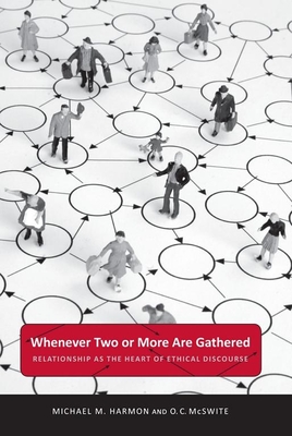 Whenever Two or More Are Gathered: Relationship as the Heart of Ethical Discourse - Harmon, Michael M, and McSwite, O C