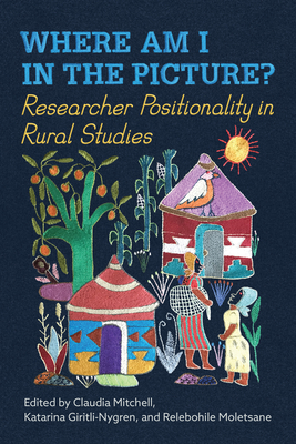 Where Am I in the Picture?: Researcher Positionality in Rural Studies - Mitchell, Claudia (Editor), and Giritli-Nygren, Katarina (Editor), and Molestane, Relebohile (Editor)