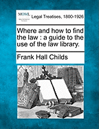 Where and How to Find the Law: A Guide to the Use of the Law Library.