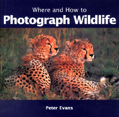 Where and How to Photograph Wildlife - Evans, Peter