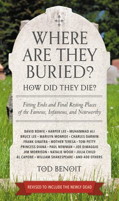 Where Are They Buried? (Revised and Updated): How Did They Die? Fitting Ends and Final Resting Places of the Famous, Infamous, and Noteworthy - Benoit, Tod