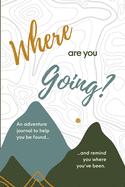 Where are you Going?: An adventure journal to help you be found, and remind you of where you've been.