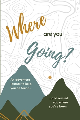Where are you Going?: An adventure journal to help you be found, and remind you of where you've been. - Struss, Emily, and Struss, Tim