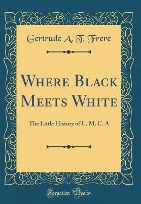 Where Black Meets White: The Little History of U. M. C. a (Classic Reprint) - Frere, Gertrude A T