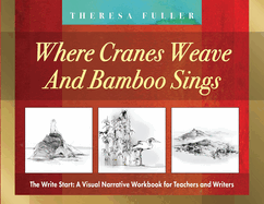 Where Cranes Weave and Bamboo Sings: The Write Start: A Visual Narrative Workbook for Teachers and Writers