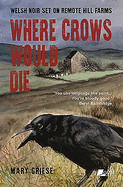 Where Crows Would Die - Welsh Noir Set on Remote Hill Farms: Welsh Noir Set on Remote Hill Farms