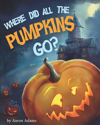 Where did all the pumpkins go?: Halloween books for preschoolers - Adams, Aaron