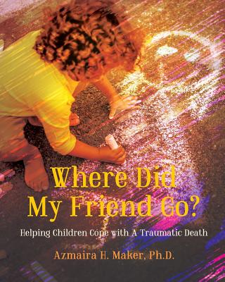 Where Did My Friend Go?: Helping Children Cope With A Traumatic Death - Maker, Azmaira H