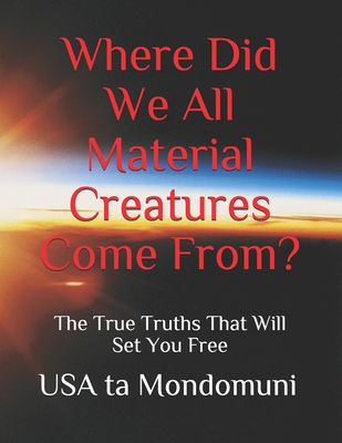 Where Did We All Material Creatures Come From? - Ta Mondomuni, USA