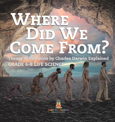 Where Did We Come From? Theory of Evolution by Charles Darwin Explained Grade 6-8 Life Science - Baby Professor