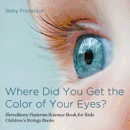 Where Did You Get the Color of Your Eyes? - Hereditary Patterns Science Book for Kids Children's Biology Books