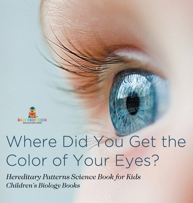 Where Did You Get the Color of Your Eyes? - Hereditary Patterns Science Book for Kids Children's Biology Books - Baby Professor