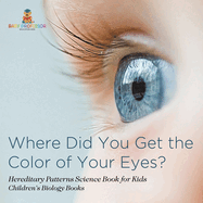 Where Did You Get the Color of Your Eyes? - Hereditary Patterns Science Book for Kids Children's Biology Books