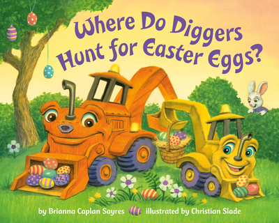 Where Do Diggers Hunt for Easter Eggs? - Sayres, Brianna Caplan, and Slade, Christian (Illustrator)