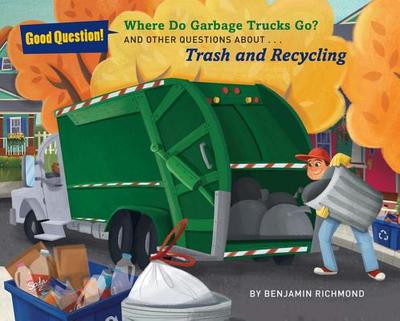 Where Do Garbage Trucks Go?: And Other Questions about Trash and Recycling - Richmond, Ben
