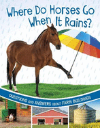 Where Do Horses Go When It Rains?: Questions and Answers About Farm Buildings